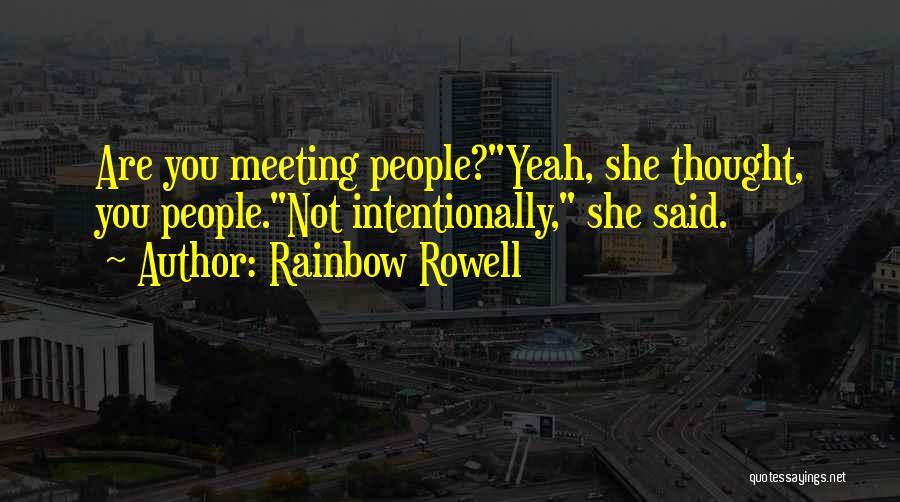 Rainbow Rowell Quotes: Are You Meeting People?yeah, She Thought, You People.not Intentionally, She Said.