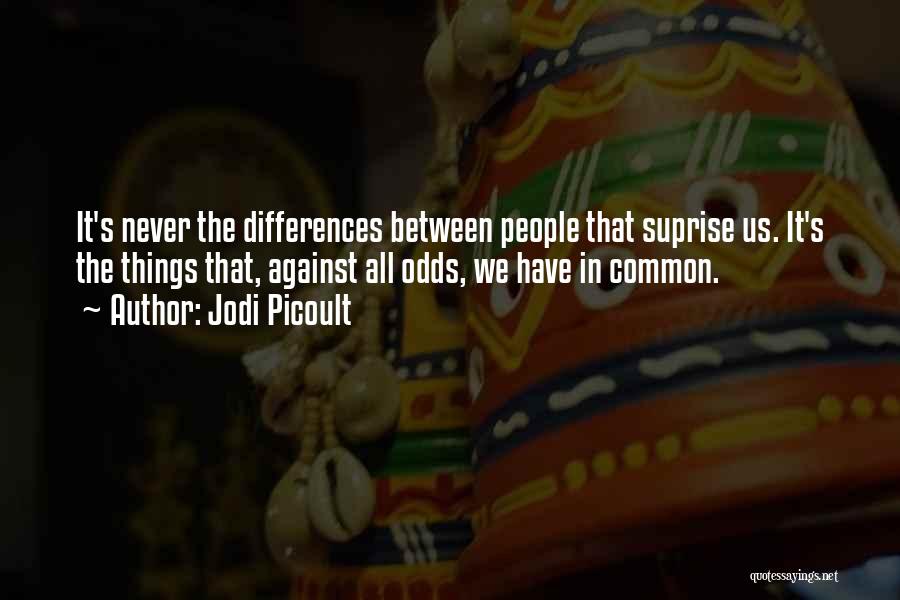 Jodi Picoult Quotes: It's Never The Differences Between People That Suprise Us. It's The Things That, Against All Odds, We Have In Common.