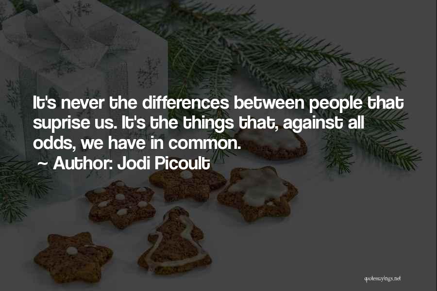 Jodi Picoult Quotes: It's Never The Differences Between People That Suprise Us. It's The Things That, Against All Odds, We Have In Common.