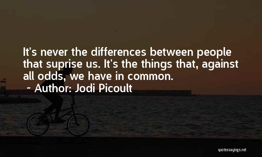 Jodi Picoult Quotes: It's Never The Differences Between People That Suprise Us. It's The Things That, Against All Odds, We Have In Common.