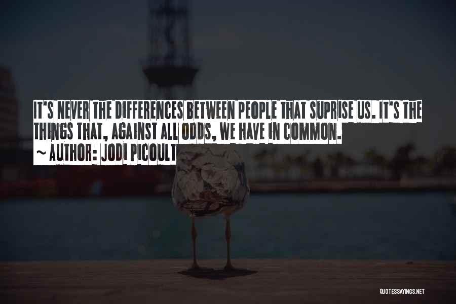 Jodi Picoult Quotes: It's Never The Differences Between People That Suprise Us. It's The Things That, Against All Odds, We Have In Common.