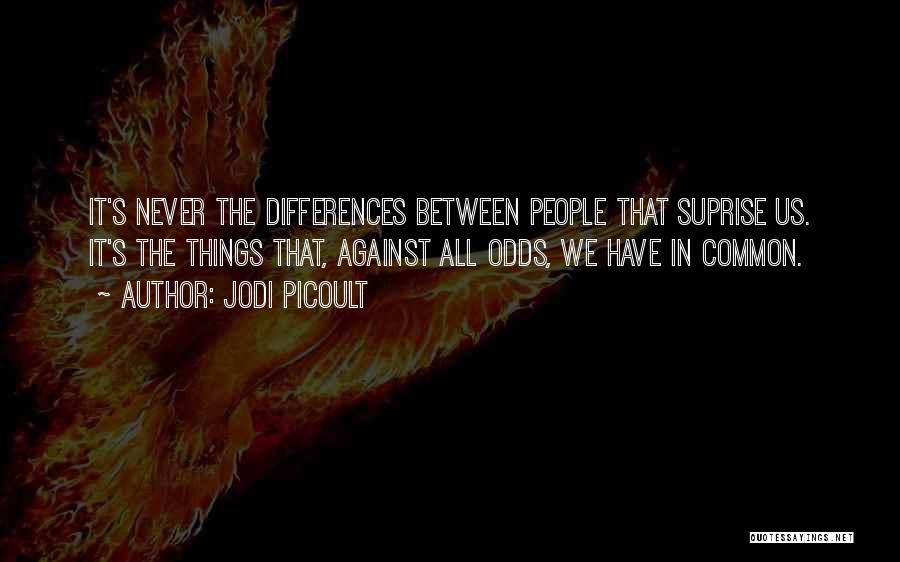 Jodi Picoult Quotes: It's Never The Differences Between People That Suprise Us. It's The Things That, Against All Odds, We Have In Common.