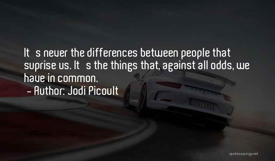 Jodi Picoult Quotes: It's Never The Differences Between People That Suprise Us. It's The Things That, Against All Odds, We Have In Common.