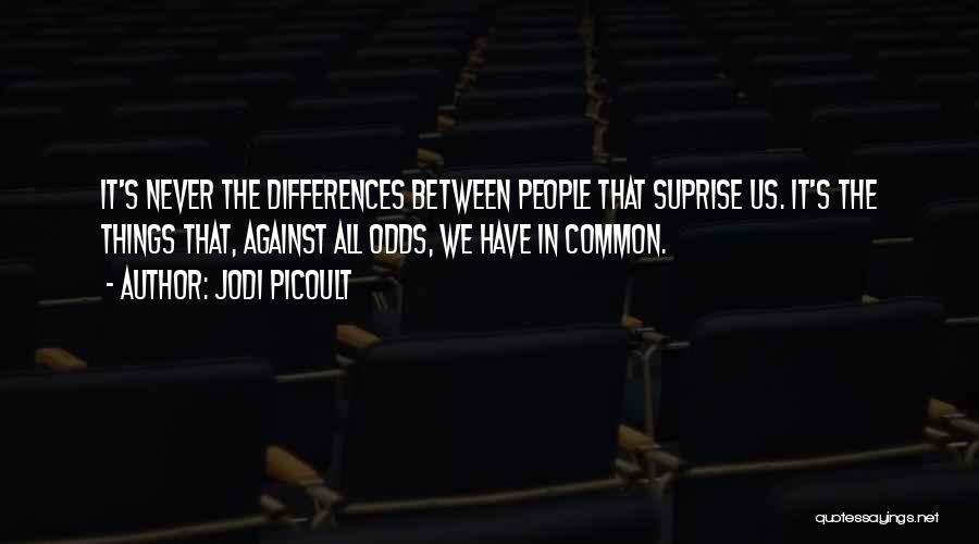 Jodi Picoult Quotes: It's Never The Differences Between People That Suprise Us. It's The Things That, Against All Odds, We Have In Common.