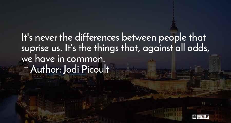 Jodi Picoult Quotes: It's Never The Differences Between People That Suprise Us. It's The Things That, Against All Odds, We Have In Common.