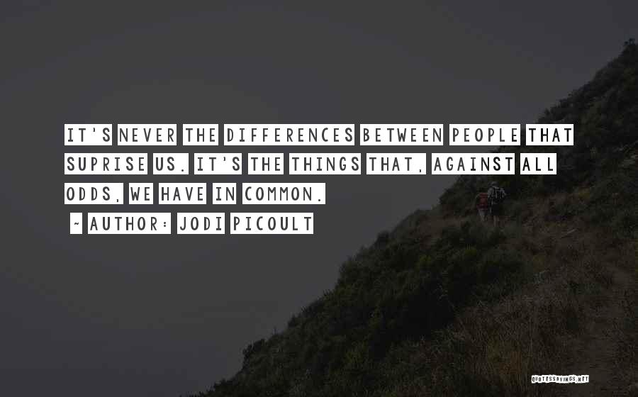 Jodi Picoult Quotes: It's Never The Differences Between People That Suprise Us. It's The Things That, Against All Odds, We Have In Common.