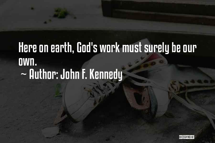 John F. Kennedy Quotes: Here On Earth, God's Work Must Surely Be Our Own.