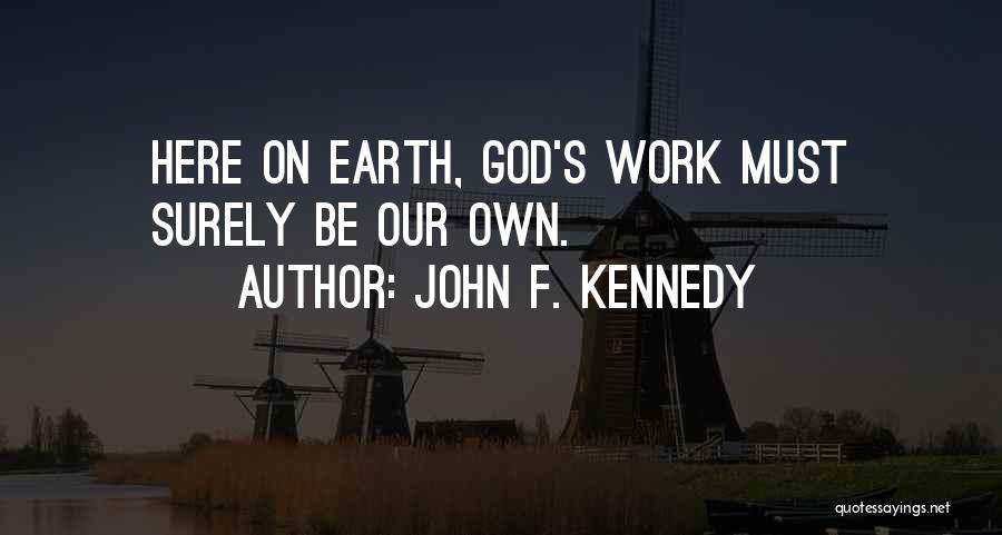 John F. Kennedy Quotes: Here On Earth, God's Work Must Surely Be Our Own.