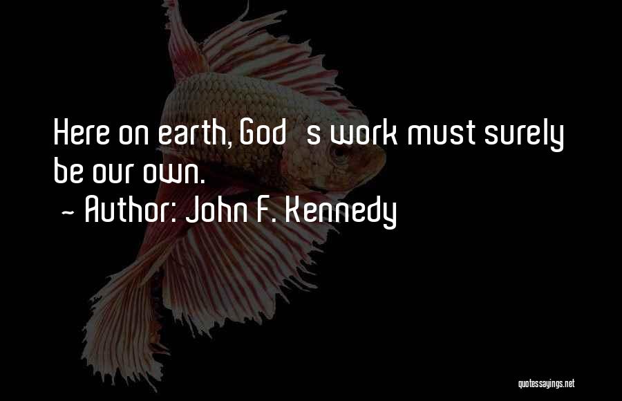 John F. Kennedy Quotes: Here On Earth, God's Work Must Surely Be Our Own.