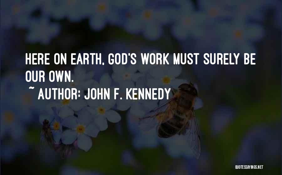 John F. Kennedy Quotes: Here On Earth, God's Work Must Surely Be Our Own.