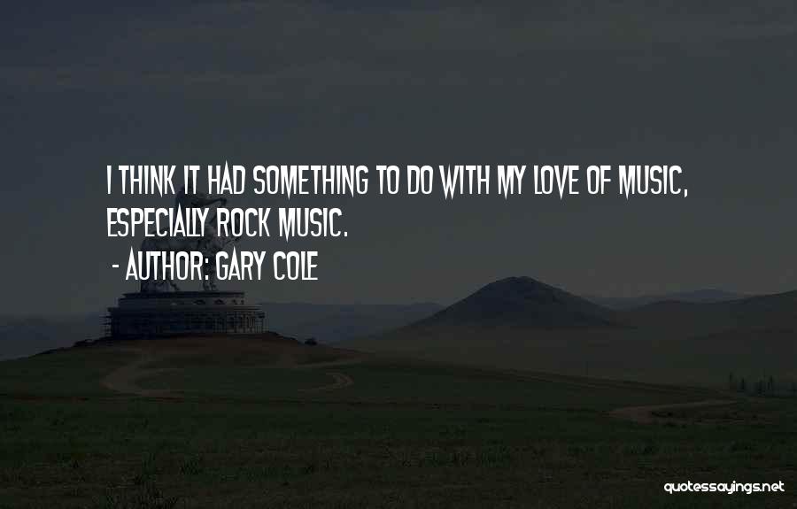 Gary Cole Quotes: I Think It Had Something To Do With My Love Of Music, Especially Rock Music.