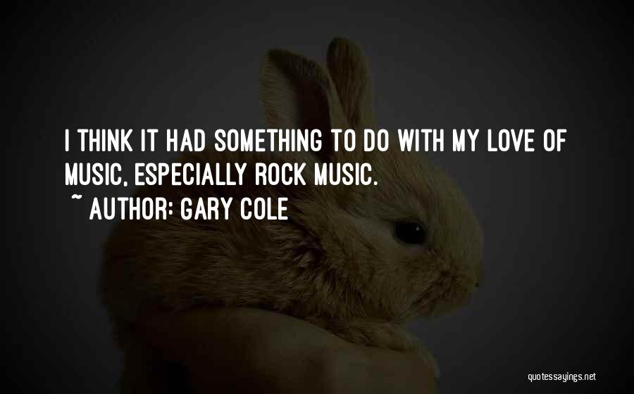 Gary Cole Quotes: I Think It Had Something To Do With My Love Of Music, Especially Rock Music.