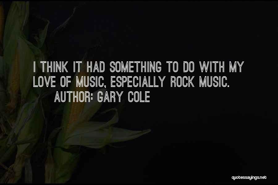 Gary Cole Quotes: I Think It Had Something To Do With My Love Of Music, Especially Rock Music.
