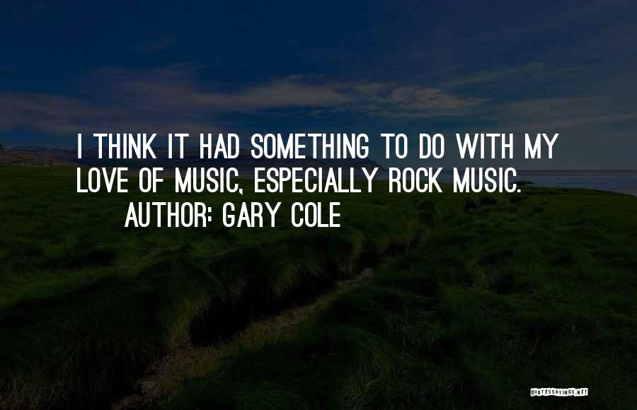 Gary Cole Quotes: I Think It Had Something To Do With My Love Of Music, Especially Rock Music.