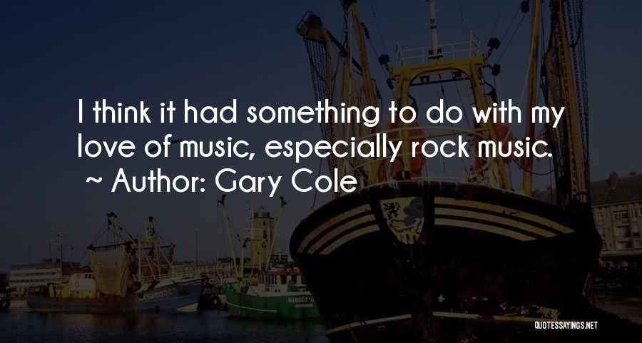 Gary Cole Quotes: I Think It Had Something To Do With My Love Of Music, Especially Rock Music.