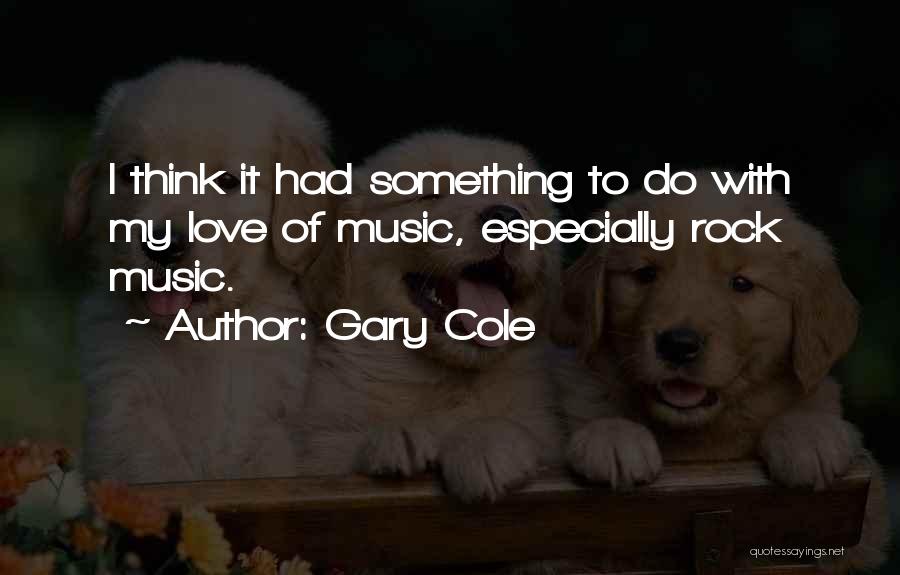 Gary Cole Quotes: I Think It Had Something To Do With My Love Of Music, Especially Rock Music.
