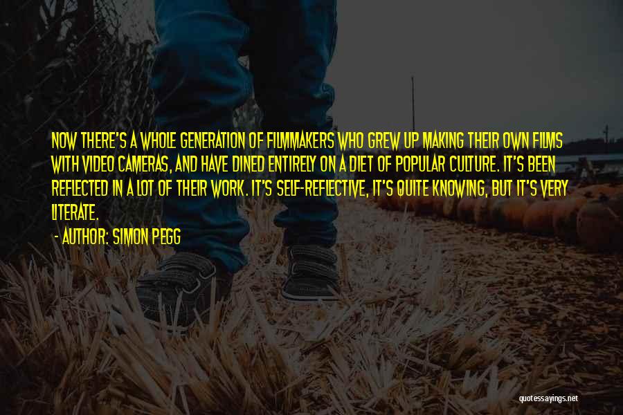 Simon Pegg Quotes: Now There's A Whole Generation Of Filmmakers Who Grew Up Making Their Own Films With Video Cameras, And Have Dined