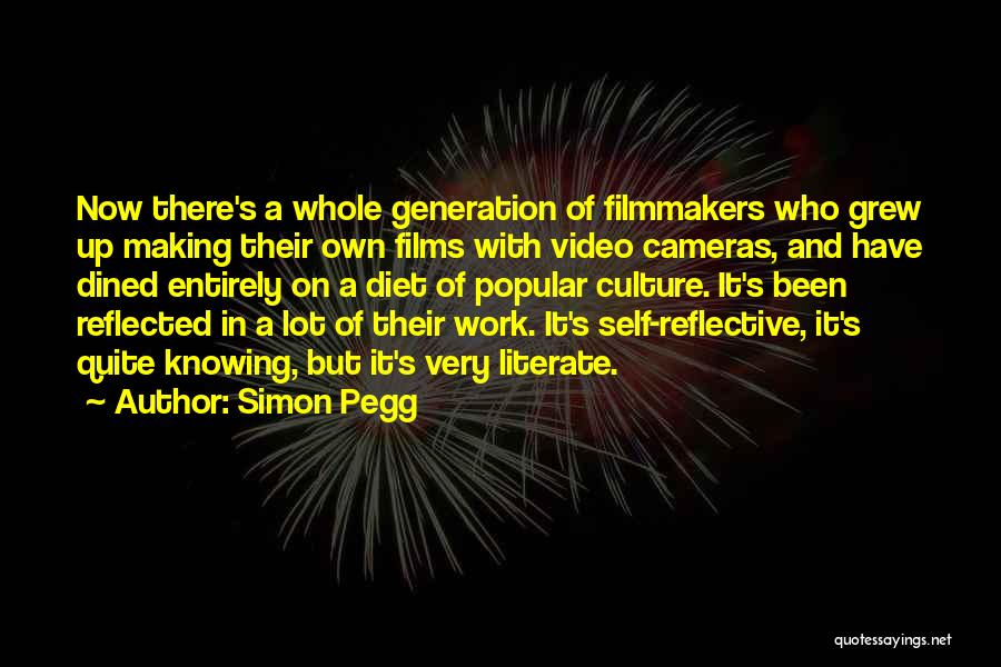 Simon Pegg Quotes: Now There's A Whole Generation Of Filmmakers Who Grew Up Making Their Own Films With Video Cameras, And Have Dined