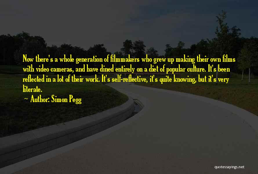 Simon Pegg Quotes: Now There's A Whole Generation Of Filmmakers Who Grew Up Making Their Own Films With Video Cameras, And Have Dined