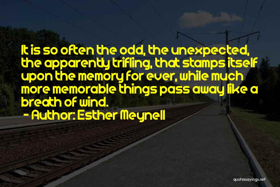 Esther Meynell Quotes: It Is So Often The Odd, The Unexpected, The Apparently Trifling, That Stamps Itself Upon The Memory For Ever, While