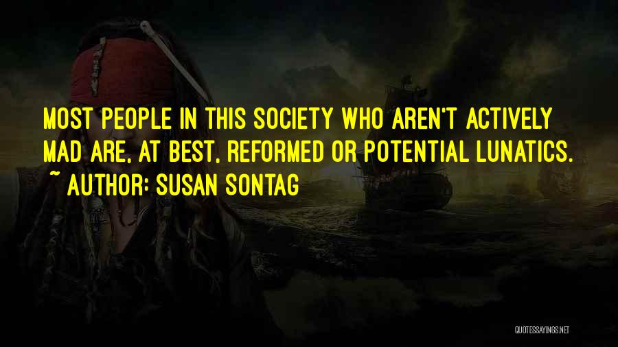 Susan Sontag Quotes: Most People In This Society Who Aren't Actively Mad Are, At Best, Reformed Or Potential Lunatics.