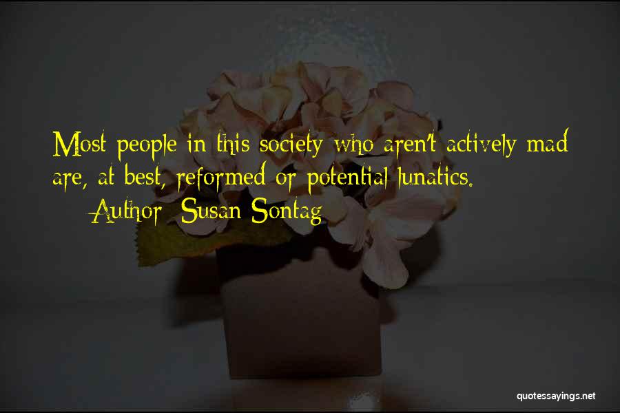 Susan Sontag Quotes: Most People In This Society Who Aren't Actively Mad Are, At Best, Reformed Or Potential Lunatics.