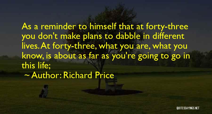 Richard Price Quotes: As A Reminder To Himself That At Forty-three You Don't Make Plans To Dabble In Different Lives. At Forty-three, What