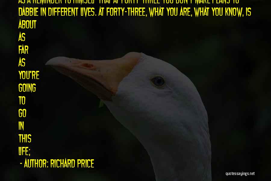 Richard Price Quotes: As A Reminder To Himself That At Forty-three You Don't Make Plans To Dabble In Different Lives. At Forty-three, What