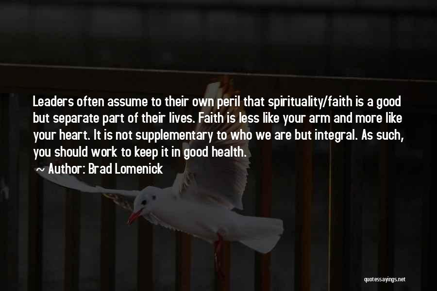 Brad Lomenick Quotes: Leaders Often Assume To Their Own Peril That Spirituality/faith Is A Good But Separate Part Of Their Lives. Faith Is