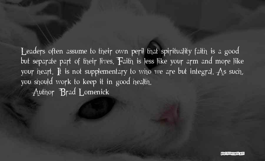 Brad Lomenick Quotes: Leaders Often Assume To Their Own Peril That Spirituality/faith Is A Good But Separate Part Of Their Lives. Faith Is