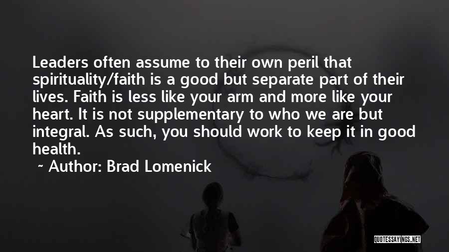 Brad Lomenick Quotes: Leaders Often Assume To Their Own Peril That Spirituality/faith Is A Good But Separate Part Of Their Lives. Faith Is