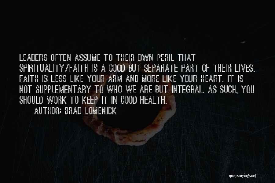 Brad Lomenick Quotes: Leaders Often Assume To Their Own Peril That Spirituality/faith Is A Good But Separate Part Of Their Lives. Faith Is