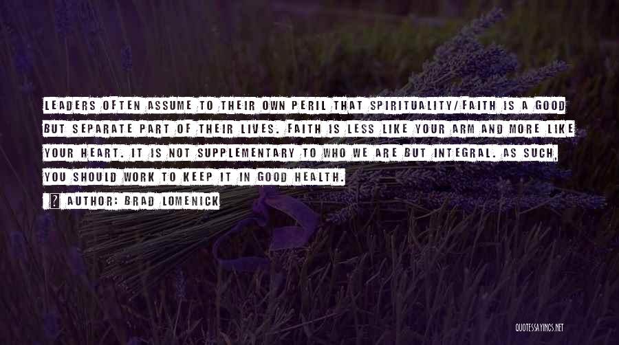 Brad Lomenick Quotes: Leaders Often Assume To Their Own Peril That Spirituality/faith Is A Good But Separate Part Of Their Lives. Faith Is