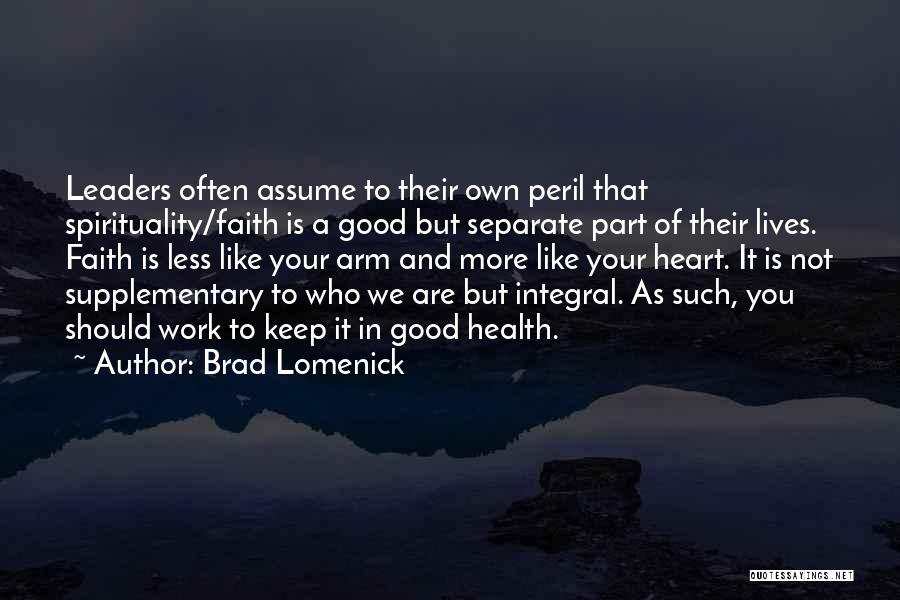 Brad Lomenick Quotes: Leaders Often Assume To Their Own Peril That Spirituality/faith Is A Good But Separate Part Of Their Lives. Faith Is