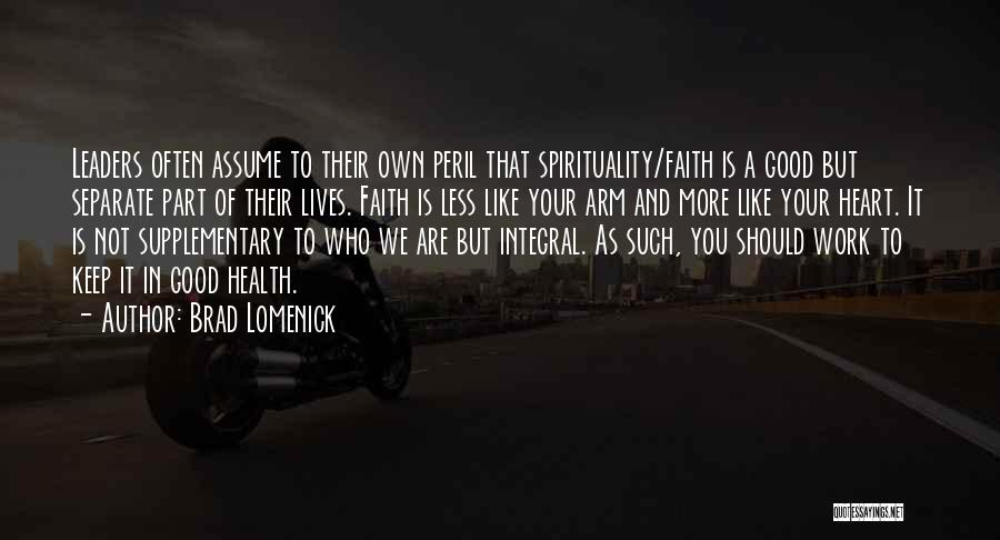 Brad Lomenick Quotes: Leaders Often Assume To Their Own Peril That Spirituality/faith Is A Good But Separate Part Of Their Lives. Faith Is