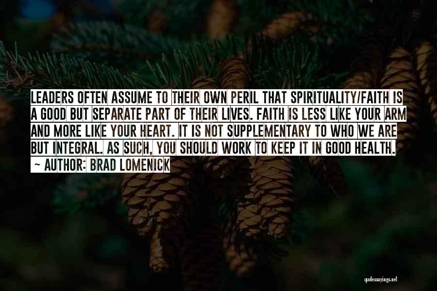 Brad Lomenick Quotes: Leaders Often Assume To Their Own Peril That Spirituality/faith Is A Good But Separate Part Of Their Lives. Faith Is