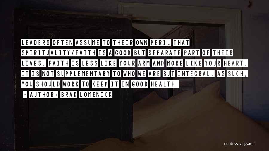 Brad Lomenick Quotes: Leaders Often Assume To Their Own Peril That Spirituality/faith Is A Good But Separate Part Of Their Lives. Faith Is