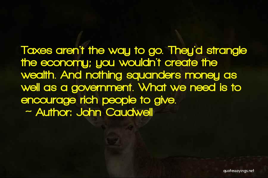 John Caudwell Quotes: Taxes Aren't The Way To Go. They'd Strangle The Economy; You Wouldn't Create The Wealth. And Nothing Squanders Money As