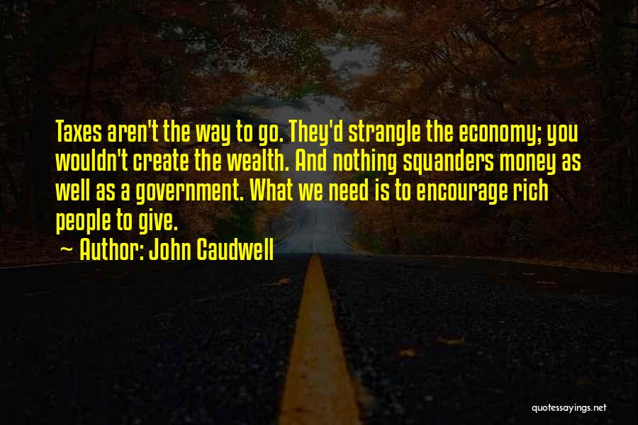 John Caudwell Quotes: Taxes Aren't The Way To Go. They'd Strangle The Economy; You Wouldn't Create The Wealth. And Nothing Squanders Money As