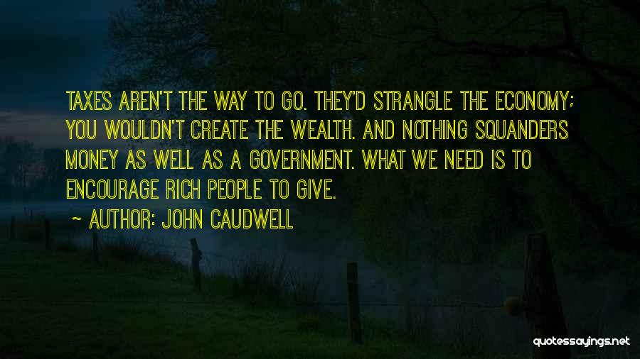 John Caudwell Quotes: Taxes Aren't The Way To Go. They'd Strangle The Economy; You Wouldn't Create The Wealth. And Nothing Squanders Money As