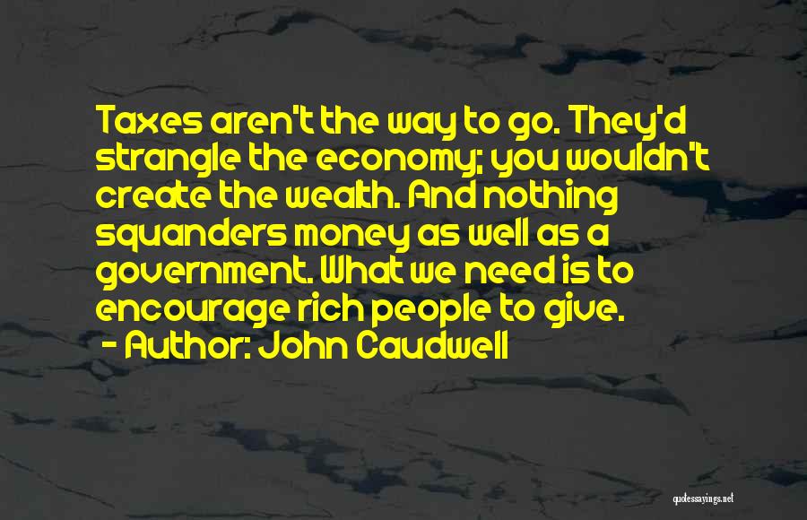 John Caudwell Quotes: Taxes Aren't The Way To Go. They'd Strangle The Economy; You Wouldn't Create The Wealth. And Nothing Squanders Money As