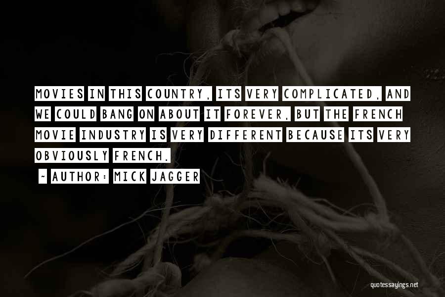 Mick Jagger Quotes: Movies In This Country, Its Very Complicated, And We Could Bang On About It Forever, But The French Movie Industry