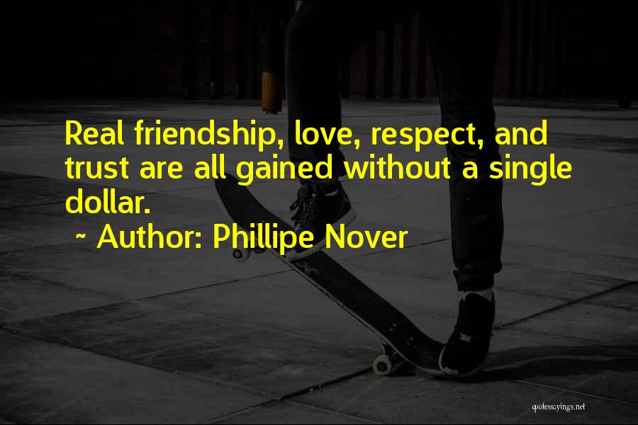 Phillipe Nover Quotes: Real Friendship, Love, Respect, And Trust Are All Gained Without A Single Dollar.