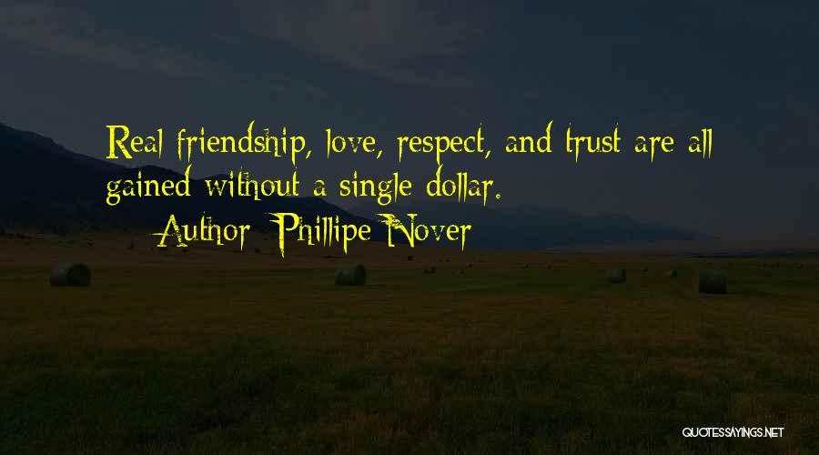 Phillipe Nover Quotes: Real Friendship, Love, Respect, And Trust Are All Gained Without A Single Dollar.