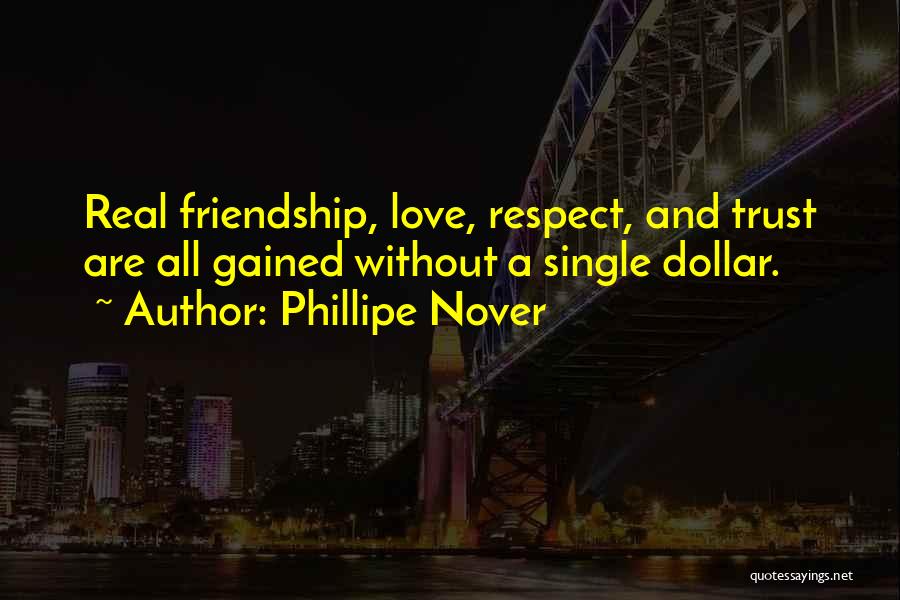 Phillipe Nover Quotes: Real Friendship, Love, Respect, And Trust Are All Gained Without A Single Dollar.