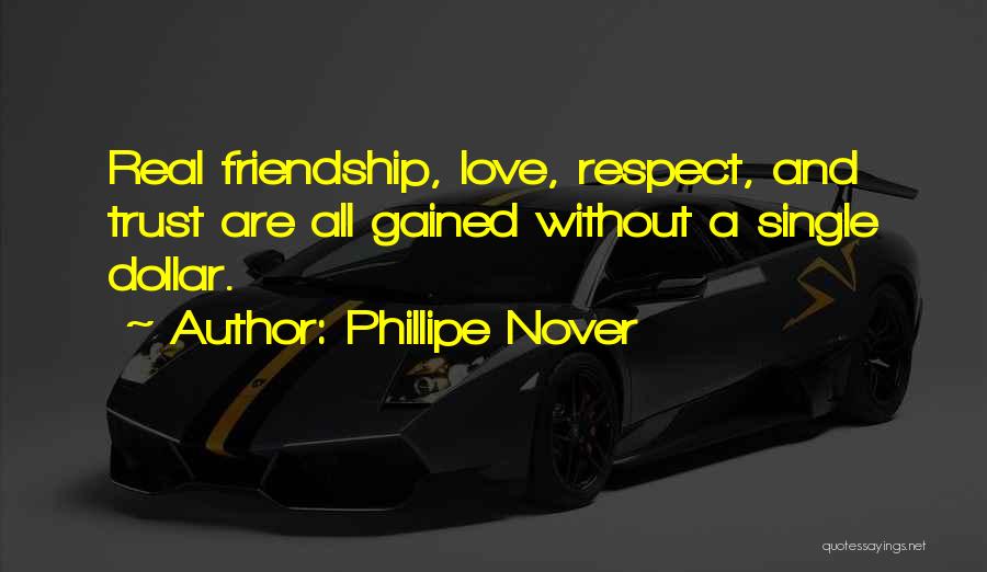 Phillipe Nover Quotes: Real Friendship, Love, Respect, And Trust Are All Gained Without A Single Dollar.