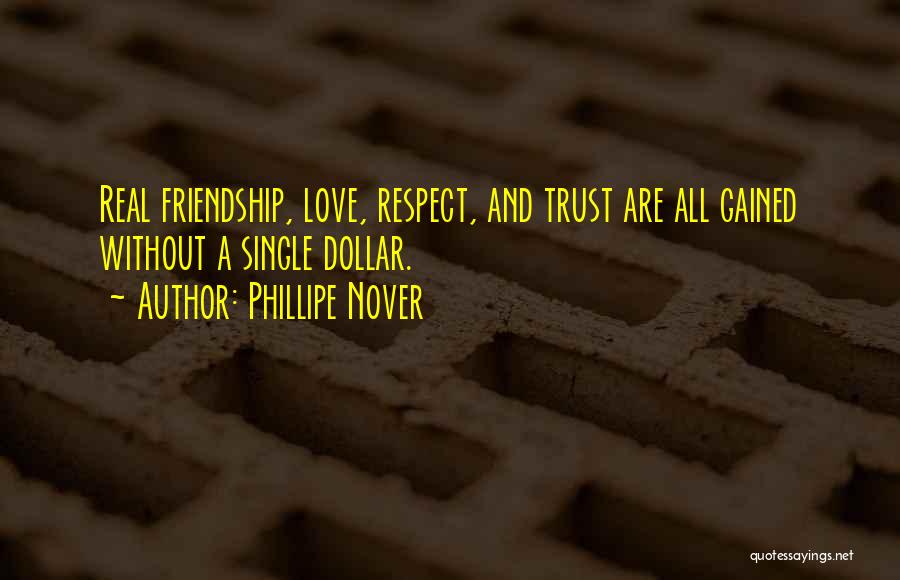 Phillipe Nover Quotes: Real Friendship, Love, Respect, And Trust Are All Gained Without A Single Dollar.