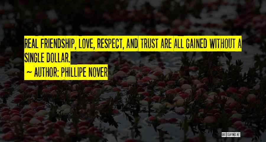 Phillipe Nover Quotes: Real Friendship, Love, Respect, And Trust Are All Gained Without A Single Dollar.