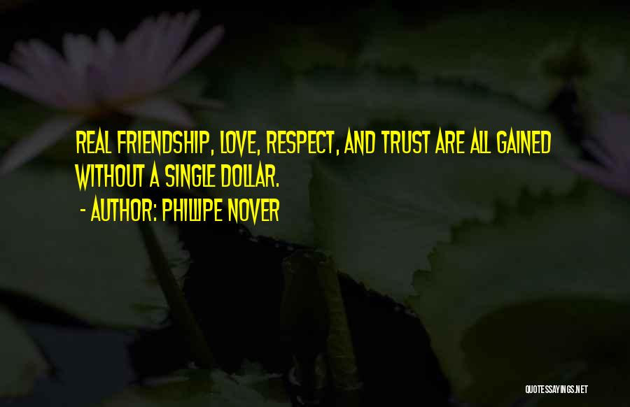 Phillipe Nover Quotes: Real Friendship, Love, Respect, And Trust Are All Gained Without A Single Dollar.