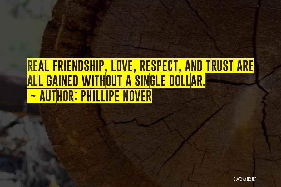 Phillipe Nover Quotes: Real Friendship, Love, Respect, And Trust Are All Gained Without A Single Dollar.